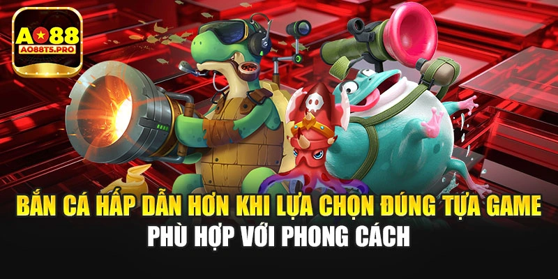 Bắn cá hấp dẫn khi lựa chọn đúng tựa game